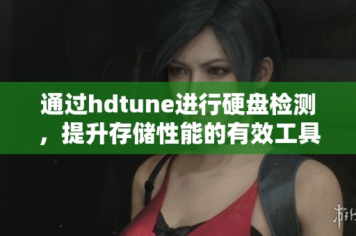 通过hdtune进行硬盘检测，提升存储性能的有效工具与方法