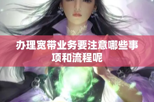 办理宽带业务要注意哪些事项和流程呢