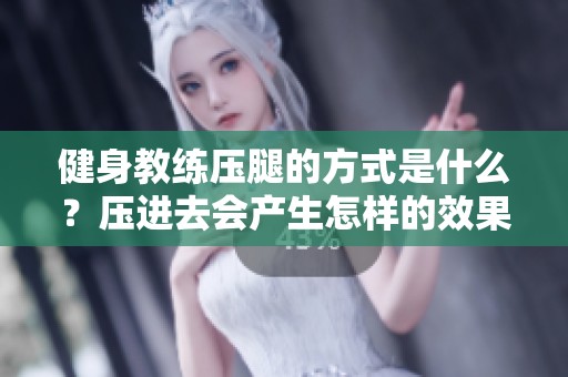 健身教练压腿的方式是什么？压进去会产生怎样的效果？
