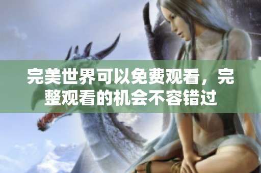 完美世界可以免费观看，完整观看的机会不容错过