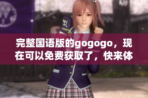 完整国语版的gogogo，现在可以免费获取了，快来体验吧！