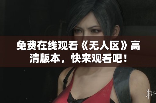 免费在线观看《无人区》高清版本，快来观看吧！