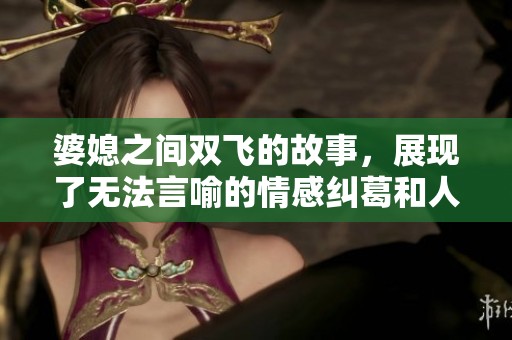 婆媳之间双飞的故事，展现了无法言喻的情感纠葛和人生选择