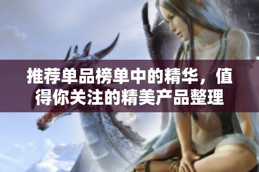 推荐单品榜单中的精华，值得你关注的精美产品整理