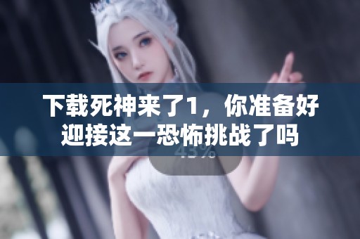 下载死神来了1，你准备好迎接这一恐怖挑战了吗