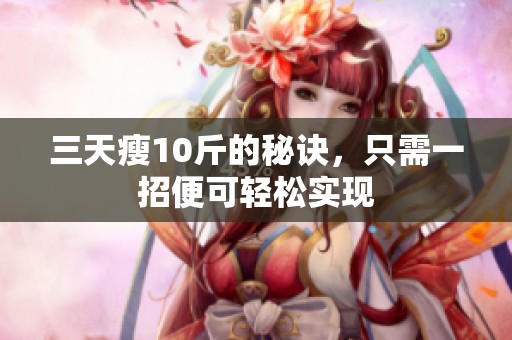 三天瘦10斤的秘诀，只需一招便可轻松实现