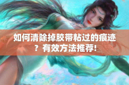 如何清除掉胶带粘过的痕迹？有效方法推荐!