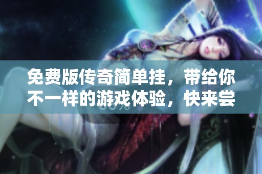 免费版传奇简单挂，带给你不一样的游戏体验，快来尝试吧