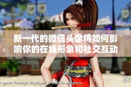 新一代的微信头像将如何影响你的在线形象和社交互动呢