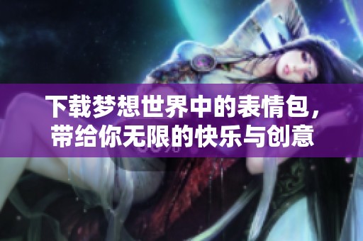 下载梦想世界中的表情包，带给你无限的快乐与创意