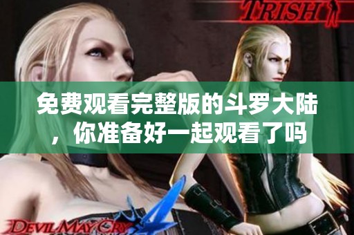 免费观看完整版的斗罗大陆，你准备好一起观看了吗