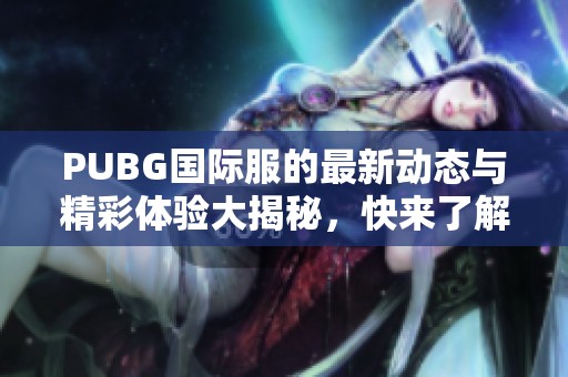 PUBG国际服的最新动态与精彩体验大揭秘，快来了解更多吧！