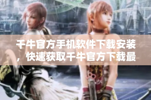 千牛官方手机软件下载安装，快速获取千牛官方下载最新版本！