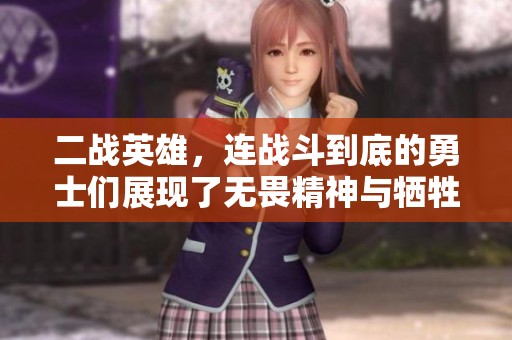 二战英雄，连战斗到底的勇士们展现了无畏精神与牺牲奉献的传奇史诗