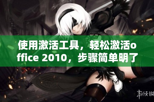 使用激活工具，轻松激活office 2010，步骤简单明了，助你顺利完成。
