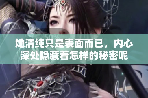 她清纯只是表面而已，内心深处隐藏着怎样的秘密呢