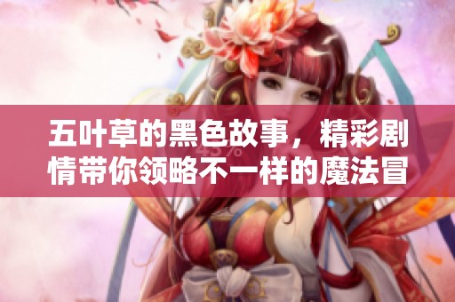 五叶草的黑色故事，精彩剧情带你领略不一样的魔法冒险