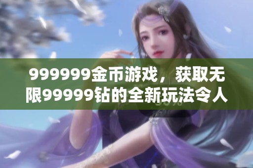 999999金币游戏，获取无限99999钻的全新玩法令人期待
