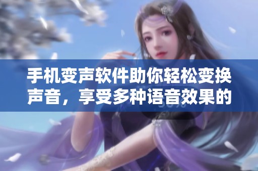 手机变声软件助你轻松变换声音，享受多种语音效果的乐趣