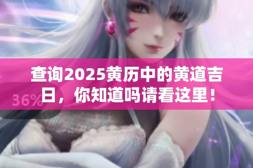查询2025黄历中的黄道吉日，你知道吗请看这里！