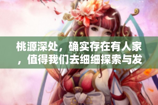 桃源深处，确实存在有人家，值得我们去细细探索与发现