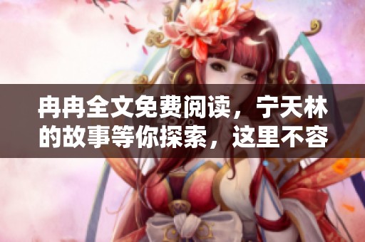 冉冉全文免费阅读，宁天林的故事等你探索，这里不容错过！
