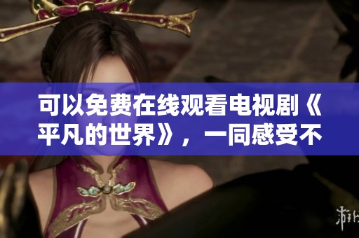 可以免费在线观看电视剧《平凡的世界》，一同感受不平凡的故事。