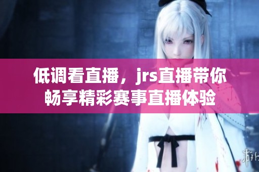 低调看直播，jrs直播带你畅享精彩赛事直播体验