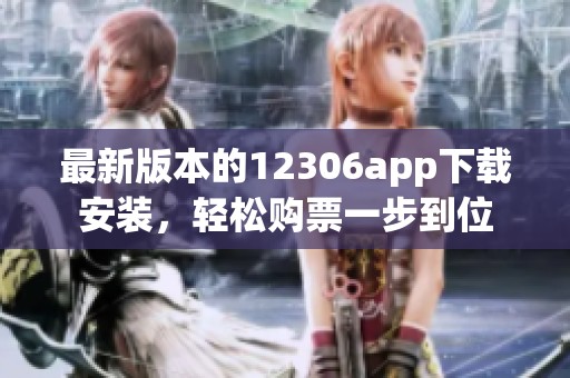 最新版本的12306app下载安装，轻松购票一步到位