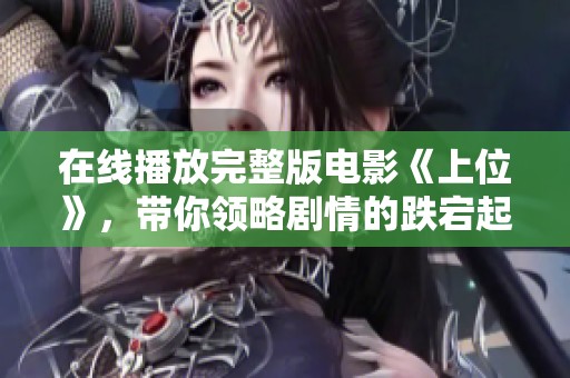 在线播放完整版电影《上位》，带你领略剧情的跌宕起伏与精彩瞬间