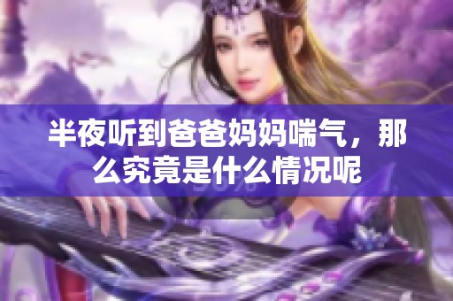 半夜听到爸爸妈妈喘气，那么究竟是什么情况呢