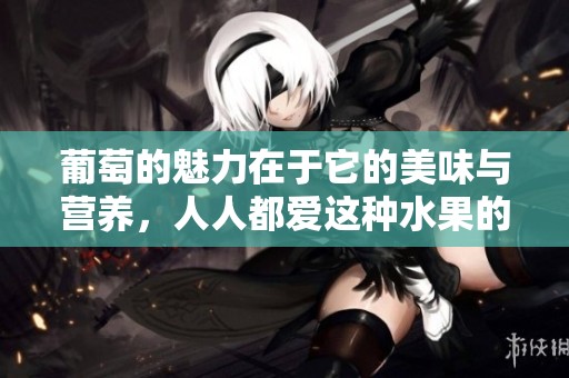 葡萄的魅力在于它的美味与营养，人人都爱这种水果的独特风味