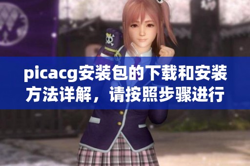 picacg安装包的下载和安装方法详解，请按照步骤进行安装使用