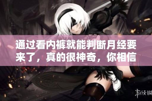 通过看内裤就能判断月经要来了，真的很神奇，你相信吗