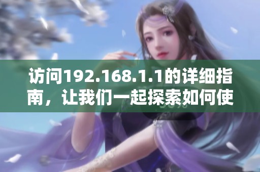 访问192.168.1.1的详细指南，让我们一起探索如何使用它。