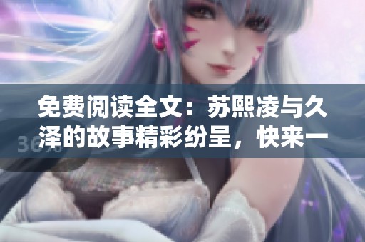免费阅读全文：苏熙凌与久泽的故事精彩纷呈，快来一起探寻吧！