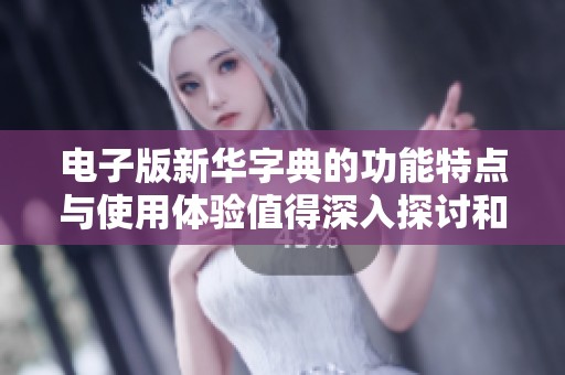 电子版新华字典的功能特点与使用体验值得深入探讨和了解