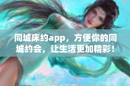 同城床约app，方便你的同城约会，让生活更加精彩！
