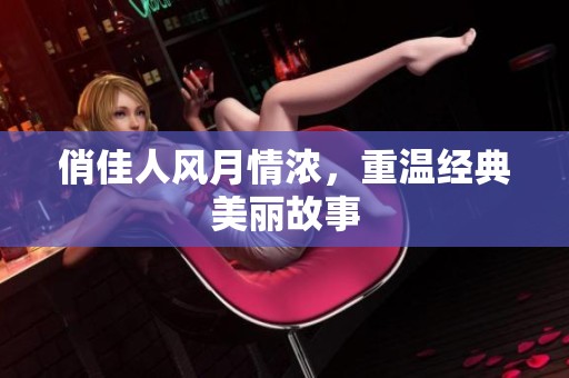 俏佳人风月情浓，重温经典美丽故事