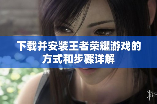 下载并安装王者荣耀游戏的方式和步骤详解