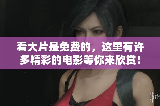 看大片是免费的，这里有许多精彩的电影等你来欣赏！