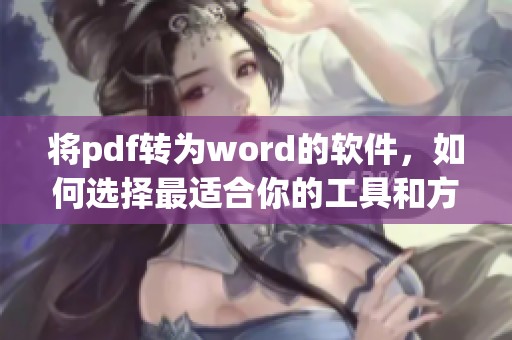 将pdf转为word的软件，如何选择最适合你的工具和方法