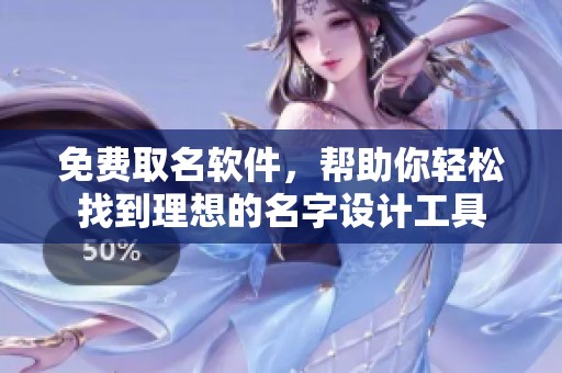免费取名软件，帮助你轻松找到理想的名字设计工具