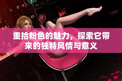 重拾粉色的魅力，探索它带来的独特风情与意义