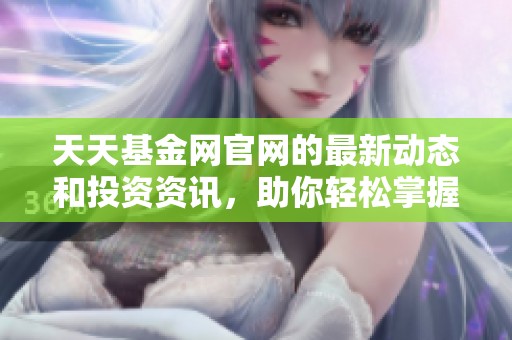 天天基金网官网的最新动态和投资资讯，助你轻松掌握基金市场知识。