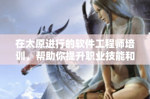 在太原进行的软件工程师培训，帮助你提升职业技能和就业竞争力