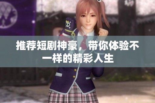 推荐短剧神豪，带你体验不一样的精彩人生