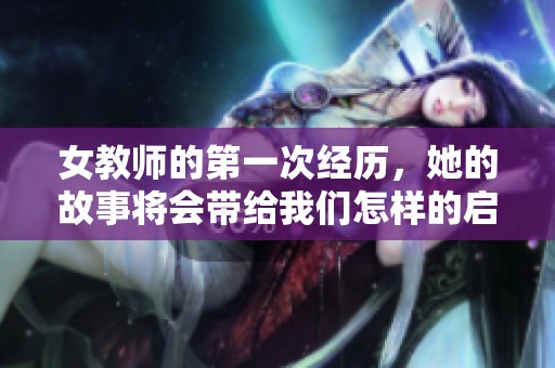 女教师的第一次经历，她的故事将会带给我们怎样的启发与思考呢