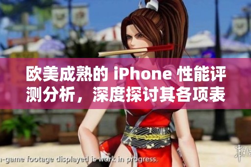 欧美成熟的 iPhone 性能评测分析，深度探讨其各项表现如何