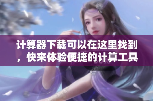 计算器下载可以在这里找到，快来体验便捷的计算工具吧！